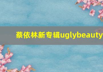 蔡依林新专辑uglybeauty