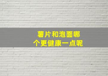 薯片和泡面哪个更健康一点呢