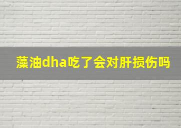 藻油dha吃了会对肝损伤吗