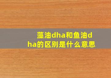 藻油dha和鱼油dha的区别是什么意思