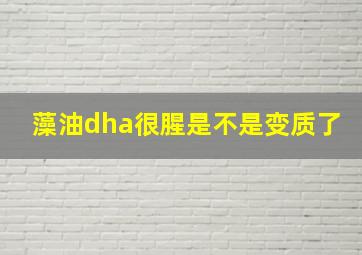 藻油dha很腥是不是变质了