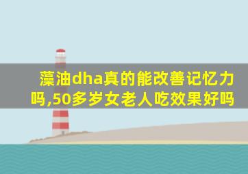 藻油dha真的能改善记忆力吗,50多岁女老人吃效果好吗