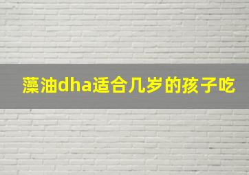 藻油dha适合几岁的孩子吃