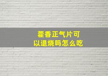 藿香正气片可以退烧吗怎么吃