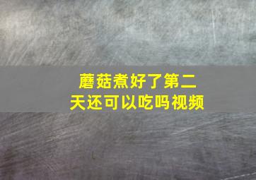 蘑菇煮好了第二天还可以吃吗视频