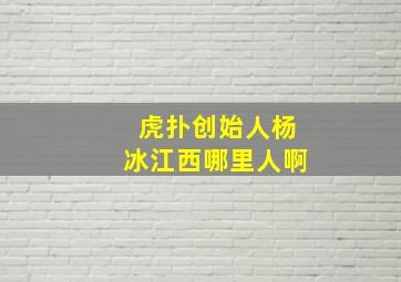 虎扑创始人杨冰江西哪里人啊