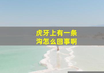 虎牙上有一条沟怎么回事啊