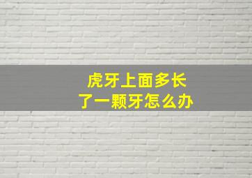 虎牙上面多长了一颗牙怎么办