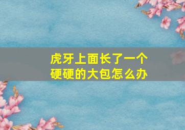 虎牙上面长了一个硬硬的大包怎么办