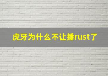 虎牙为什么不让播rust了