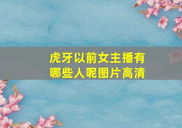 虎牙以前女主播有哪些人呢图片高清