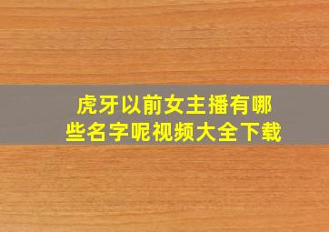 虎牙以前女主播有哪些名字呢视频大全下载