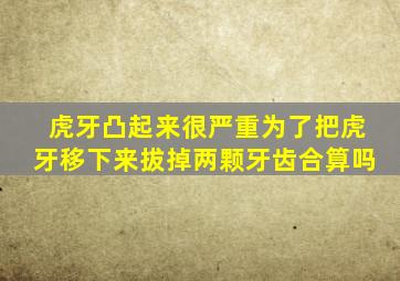 虎牙凸起来很严重为了把虎牙移下来拔掉两颗牙齿合算吗