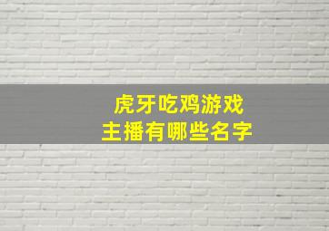 虎牙吃鸡游戏主播有哪些名字