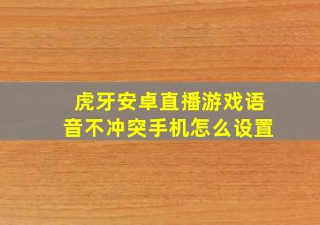 虎牙安卓直播游戏语音不冲突手机怎么设置