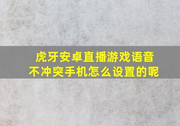 虎牙安卓直播游戏语音不冲突手机怎么设置的呢