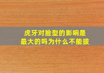 虎牙对脸型的影响是最大的吗为什么不能拔