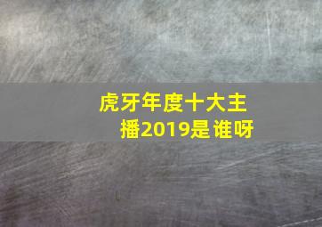 虎牙年度十大主播2019是谁呀