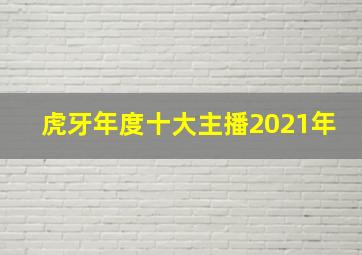 虎牙年度十大主播2021年