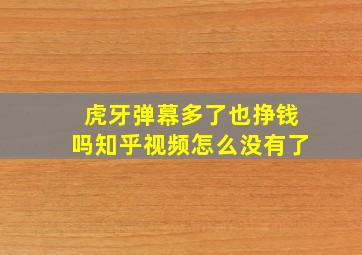 虎牙弹幕多了也挣钱吗知乎视频怎么没有了