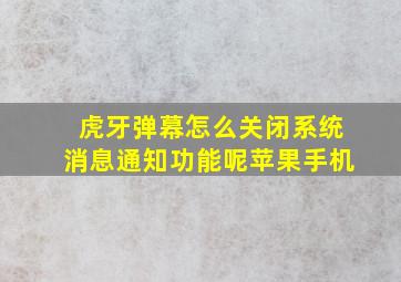 虎牙弹幕怎么关闭系统消息通知功能呢苹果手机