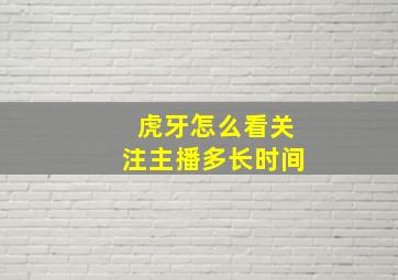 虎牙怎么看关注主播多长时间