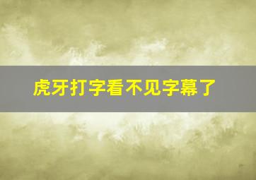 虎牙打字看不见字幕了