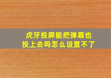 虎牙投屏能把弹幕也投上去吗怎么设置不了