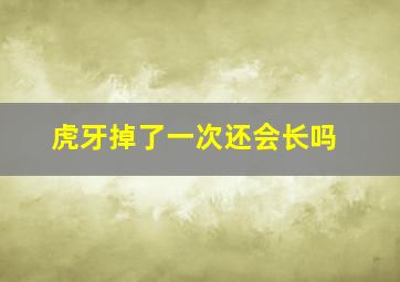 虎牙掉了一次还会长吗