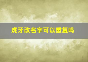 虎牙改名字可以重复吗