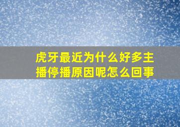 虎牙最近为什么好多主播停播原因呢怎么回事