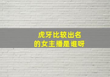 虎牙比较出名的女主播是谁呀