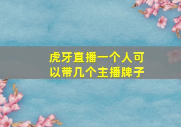 虎牙直播一个人可以带几个主播牌子