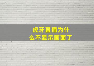 虎牙直播为什么不显示画面了