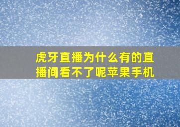 虎牙直播为什么有的直播间看不了呢苹果手机