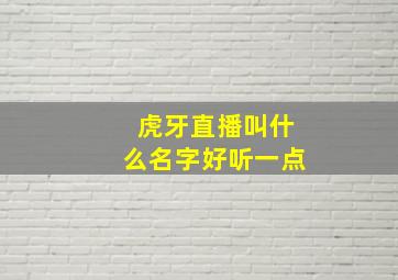 虎牙直播叫什么名字好听一点