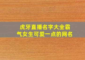 虎牙直播名字大全霸气女生可爱一点的网名