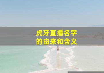 虎牙直播名字的由来和含义