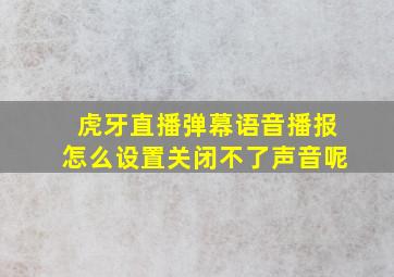 虎牙直播弹幕语音播报怎么设置关闭不了声音呢