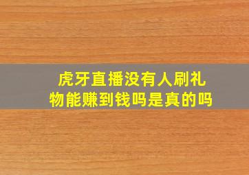 虎牙直播没有人刷礼物能赚到钱吗是真的吗