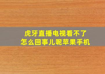 虎牙直播电视看不了怎么回事儿呢苹果手机