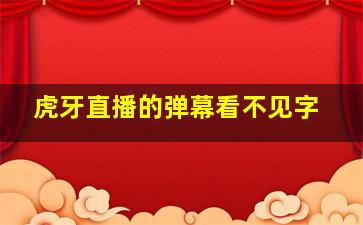 虎牙直播的弹幕看不见字