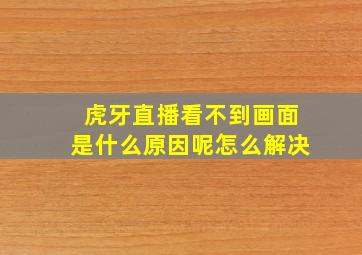 虎牙直播看不到画面是什么原因呢怎么解决