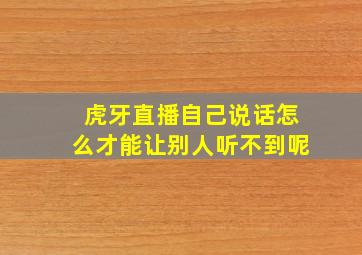 虎牙直播自己说话怎么才能让别人听不到呢