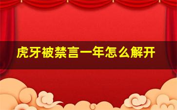 虎牙被禁言一年怎么解开