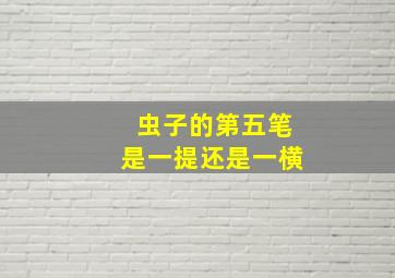 虫子的第五笔是一提还是一横