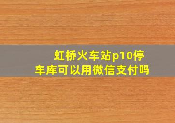 虹桥火车站p10停车库可以用微信支付吗