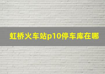 虹桥火车站p10停车库在哪