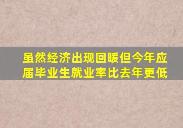 虽然经济出现回暖但今年应届毕业生就业率比去年更低