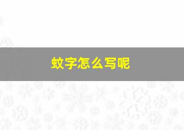 蚊字怎么写呢